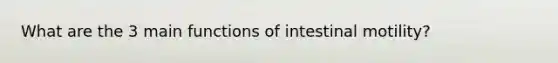 What are the 3 main functions of intestinal motility?