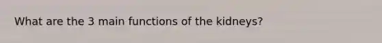 What are the 3 main functions of the kidneys?