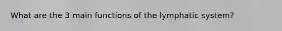 What are the 3 main functions of the lymphatic system?