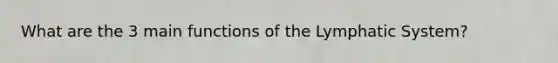 What are the 3 main functions of the Lymphatic System?