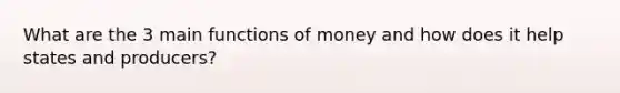 What are the 3 main functions of money and how does it help states and producers?