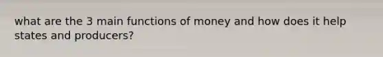 what are the 3 main functions of money and how does it help states and producers?