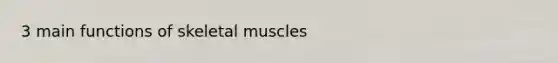 3 main functions of skeletal muscles