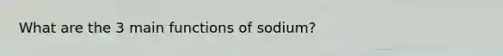 What are the 3 main functions of sodium?