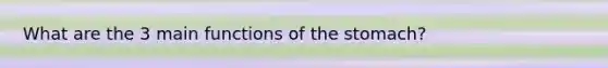 What are the 3 main functions of the stomach?