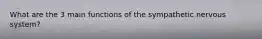 What are the 3 main functions of the sympathetic nervous system?