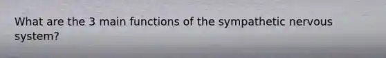 What are the 3 main functions of the sympathetic nervous system?