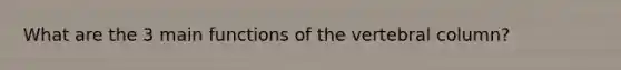 What are the 3 main functions of the vertebral column?