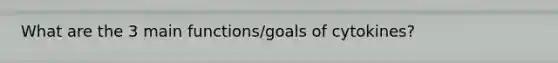 What are the 3 main functions/goals of cytokines?