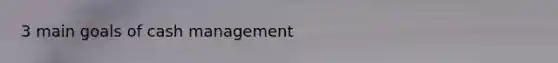 3 main goals of cash management