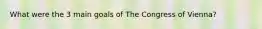 What were the 3 main goals of The Congress of Vienna?
