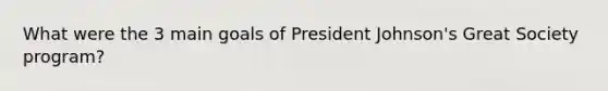 What were the 3 main goals of President Johnson's Great Society program?