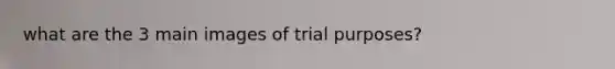 what are the 3 main images of trial purposes?