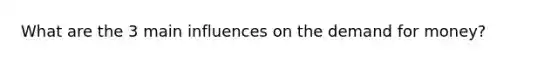 What are the 3 main influences on the demand for money?