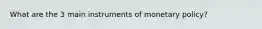 What are the 3 main instruments of monetary policy?