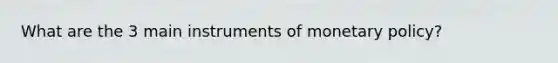 What are the 3 main instruments of monetary policy?