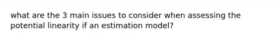 what are the 3 main issues to consider when assessing the potential linearity if an estimation model?