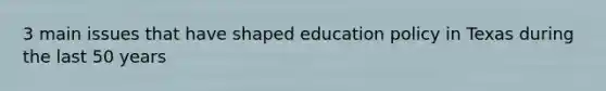 3 main issues that have shaped education policy in Texas during the last 50 years