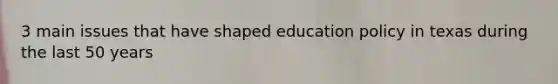 3 main issues that have shaped education policy in texas during the last 50 years