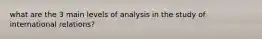 what are the 3 main levels of analysis in the study of international relations?