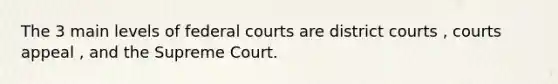 The 3 main levels of <a href='https://www.questionai.com/knowledge/kzzdxYQ4u6-federal-courts' class='anchor-knowledge'>federal courts</a> are district courts , courts appeal , and the Supreme Court.