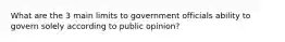 What are the 3 main limits to government officials ability to govern solely according to public opinion?