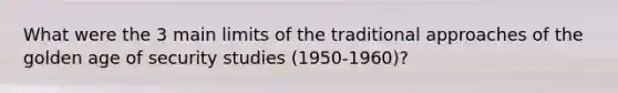 What were the 3 main limits of the traditional approaches of the golden age of security studies (1950-1960)?