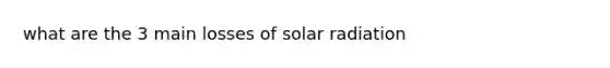 what are the 3 main losses of solar radiation