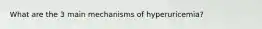 What are the 3 main mechanisms of hyperuricemia?
