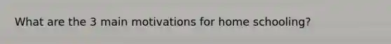 What are the 3 main motivations for home schooling?