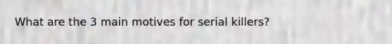 What are the 3 main motives for serial killers?