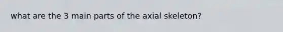 what are the 3 main parts of the axial skeleton?