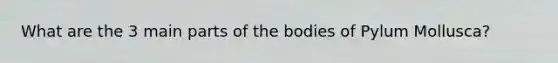 What are the 3 main parts of the bodies of Pylum Mollusca?