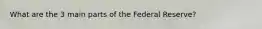 What are the 3 main parts of the Federal Reserve?