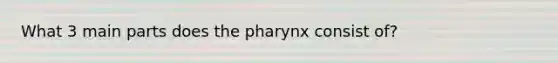 What 3 main parts does the pharynx consist of?