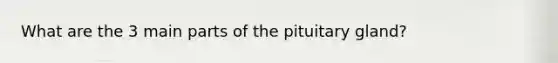 What are the 3 main parts of the pituitary gland?