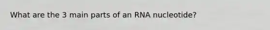 What are the 3 main parts of an RNA nucleotide?