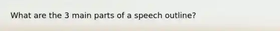 What are the 3 main parts of a speech outline?