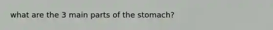 what are the 3 main parts of the stomach?