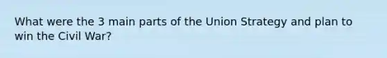 What were the 3 main parts of the Union Strategy and plan to win the Civil War?