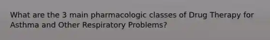 What are the 3 main pharmacologic classes of Drug Therapy for Asthma and Other Respiratory Problems?