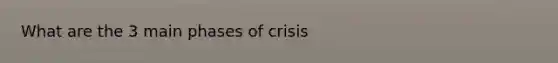 What are the 3 main phases of crisis