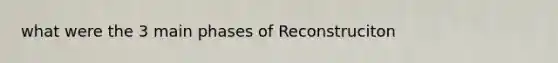 what were the 3 main phases of Reconstruciton