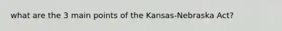 what are the 3 main points of the Kansas-Nebraska Act?