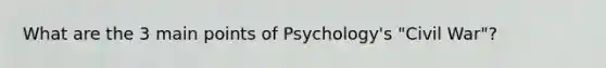 What are the 3 main points of Psychology's "Civil War"?