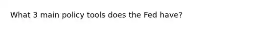 What 3 main policy tools does the Fed have?