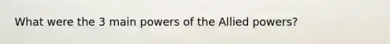 What were the 3 main powers of the Allied powers?