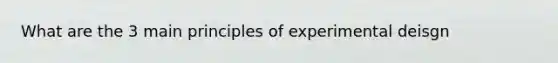 What are the 3 main principles of experimental deisgn