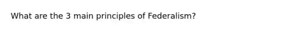 What are the 3 main principles of Federalism?