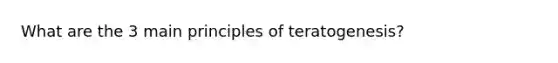 What are the 3 main principles of teratogenesis?